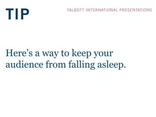 Here’s a way to keep your
audience from falling asleep.
 