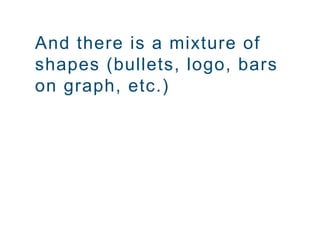 And there is a mixture of
shapes (bullets, logo, bars
on graph, etc.)
 