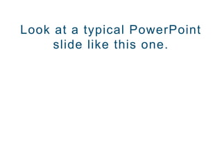 Look at a typical PowerPoint
slide like this one.
 