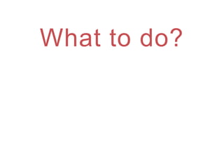 What to do?
 