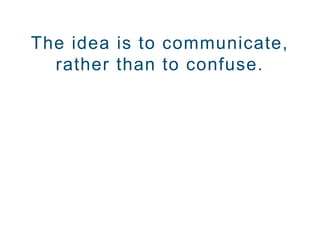 The idea is to communicate,
rather than to confuse.
 