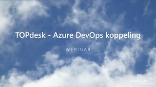 TOPdesk - Azure DevOps koppeling
W E B I N A R
 