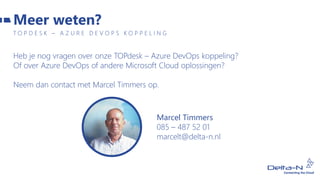 Meer weten?
T O P D E S K – A Z U R E D E V O P S K O P P E L I N G
Heb je nog vragen over onze TOPdesk – Azure DevOps koppeling?
Of over Azure DevOps of andere Microsoft Cloud oplossingen?
Neem dan contact met Marcel Timmers op.
Marcel Timmers
085 – 487 52 01
marcelt@delta-n.nl
 