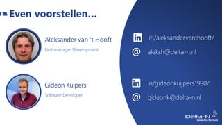 Even voorstellen…
in/aleksandervanthooft/
aleksh@delta-n.nl
Aleksander van ‘t Hooft
Unit manager Development
in/gideonkuijpers1990/
gideonk@delta-n.nl
Gideon Kuipers
Software Developer
 