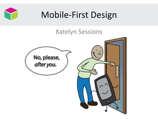 Mobile-First Design
Katelyn Sessions
 