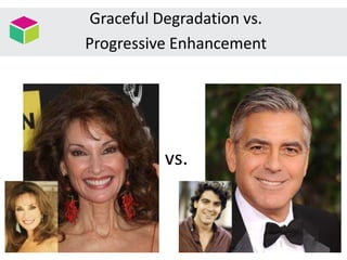 vs.
Graceful Degradation vs.
Progressive Enhancement
 