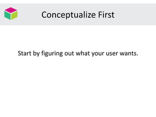 Conceptualize First
Start by figuring out what your user wants.
 