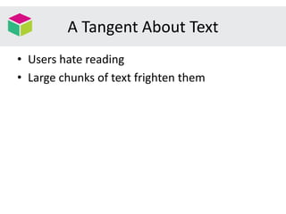 A Tangent About Text
• Users hate reading
• Large chunks of text frighten them
 