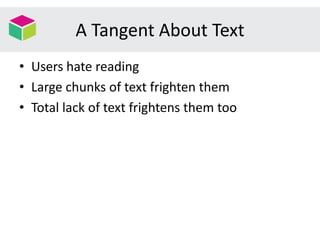 A Tangent About Text
• Users hate reading
• Large chunks of text frighten them
• Total lack of text frightens them too
 