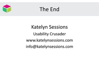 The End
Katelyn Sessions
Usability Crusader
www.katelynsessions.com
info@katelynsessions.com
 
