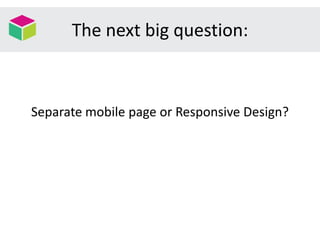 The next big question:
Separate mobile page or Responsive Design?
 