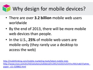 Why design for mobile devices?
• There are over 3.2 billion mobile web users
worldwide
• By the end of 2013, there will be...