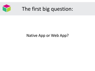The first big question:
Native App or Web App?
 