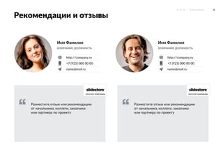 8Ф . И . О . / П О З И Ц И Я
Рекомендации и отзывы
http://company.ru
+7 (925) 000 00 00
name@mail.ru
http://company.ru
+7 (925) 000 00 00
name@mail.ru
Имя Фамилия
КОМПАНИЯ, ДОЛЖНОСТЬ
Имя Фамилия
КОМПАНИЯ, ДОЛЖНОСТЬ
Разместите отзыв или рекомендацию
от начальника, коллеги, заказчика
или партнера по проекту
Разместите отзыв или рекомендацию
от начальника, коллеги, заказчика
или партнера по проекту
логотип компании логотип компании
 