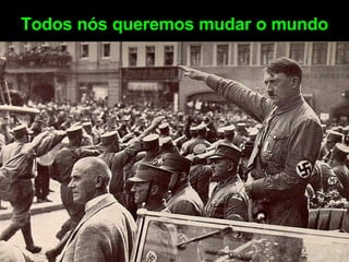 Todos nós queremos mudar o mundo 