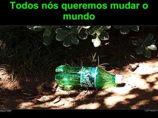 Todos nós queremos mudar o mundo 