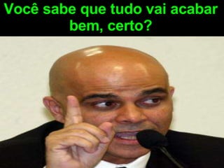 Você sabe que tudo vai acabar bem, certo? 