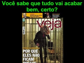 Você sabe que tudo vai acabar bem, certo? 