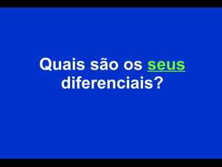 Quais são os  seus  diferenciais? 