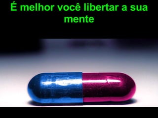 É melhor você libertar a sua mente 
