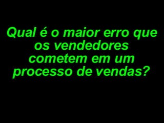 Qual é o maior erro que os vendedores cometem em um processo de vendas? 