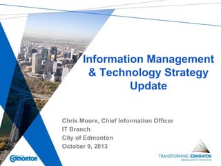 Information Management
& Technology Strategy
Update
Chris Moore, Chief Information Officer
IT Branch
City of Edmonton
October 9, 2013
 