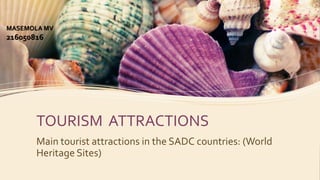 TOURISM ATTRACTIONS
Main tourist attractions in the SADC countries: (World
Heritage Sites)
MASEMOLA MV
216050816
 