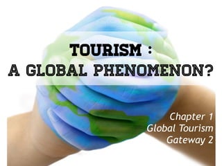 Tourism :
a Global Phenomenon?
Chapter 1
Global Tourism
Gateway 2
 