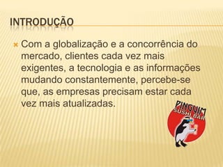IntroduçãoCom a globalização e a concorrênciado mercado, clientescadavezmaisexigentes, a tecnologiae as informaçõesmudandoconstantemente, percebe-seque, as empresasprecisamestarcadavezmaisatualizadas. 