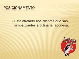PosicionamentoEstáatreladoaosclientesquesãosimpatizantes à culináriajaponesa.