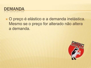 DemandaO preço é elástico e a demandainelástica. Mesmo se o preço for alteradonãoaltera a demanda.