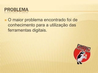 ProblemaO maiorproblemaencontradofoi de conhecimentopara a utilização das ferramentasdigitais.