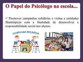  Promover campanhas solidárias e visitas a entidades
filantrópicas com a finalidade de desenvolver a
responsabilidade social nos alunos;
 