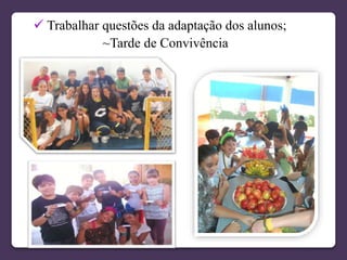  Trabalhar questões da adaptação dos alunos;
~Tarde de Convivência
 
