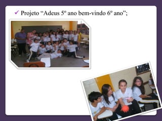  Projeto “Adeus 5º ano bem-vindo 6º ano”;
 
