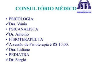 CONSULTÓRIO MÉDICO PSICOLOGIA Dra. Vânia PSICANALISTA Dr. Antonio FISIOTERAPEUTA A sessão de Fisioterapia é R$ 10,00. Dra. Lidiane PEDIATRA Dr. Sergio 