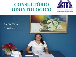 CONSULTÓRIO ODONTOLOGICO Secretária Andréia 