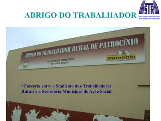 ABRIGO DO TRABALHADOR Parceria entre o Sindicato dos Trabalhadores Rurais e a Secretária Municipal de Ação Social. 