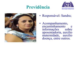 Previdência Responsável: Sandra; Acompanhamento, encaminhamento e informações sobre aposentadoria, auxilio maternidade, auxilio doença, entre outros. 