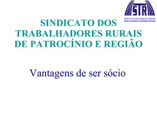 SINDICATO DOS TRABALHADORES RURAIS DE PATROCÍNIO E REGIÃO Vantagens de ser sócio   