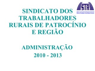 SINDICATO DOS TRABALHADORES RURAIS DE PATROCÍNIO E REGIÃO ADMINISTRAÇÃO  2010 - 2013 