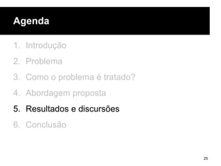 Agenda
1. Introdução
2. Problema
3. Como o problema é tratado?
4. Abordagem proposta
5. Resultados e discursões
6. Conclusão
25
 