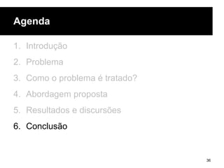 Agenda
1. Introdução
2. Problema
3. Como o problema é tratado?
4. Abordagem proposta
5. Resultados e discursões
6. Conclusão
36
 
