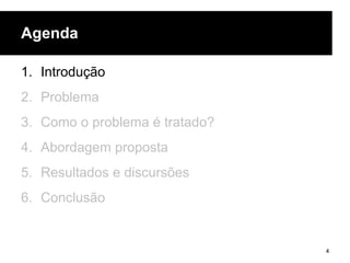 Agenda
1. Introdução
2. Problema
3. Como o problema é tratado?
4. Abordagem proposta
5. Resultados e discursões
6. Conclusão
4
 