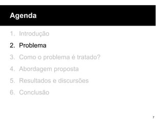 Agenda
1. Introdução
2. Problema
3. Como o problema é tratado?
4. Abordagem proposta
5. Resultados e discursões
6. Conclusão
7
 