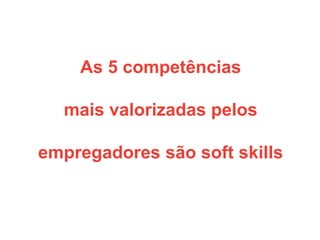 As 5 competências
mais valorizadas pelos
empregadores são soft skills
 