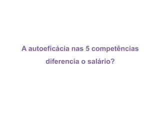 A autoeficácia nas 5 competências
diferencia o salário?
 