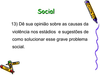 Social 13) Dê sua opinião sobre as causas da violência nos estádios  e sugestões de como solucionar esse grave problema social. 