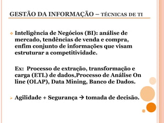 Tecnologias da Informação (TI):  técnicas que auxiliam na formação de SI’s integrados e coordenados. Ex: