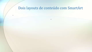 Dois layouts de conteúdo com SmartArt
•
•
 